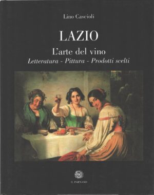 Lazio - L'arte del vino - Letteratura Pittura Prodotti scelti di Lino Cascioli ed. Il Parnaso