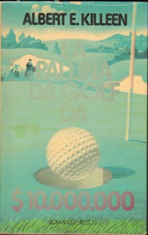 LA PALLINA DA GOLF DA 10.000.000 DOLLARI di Albert E. Killeen 1° ed Rizzoli 1986