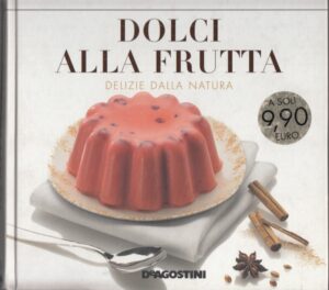 DOLCI ALLA FRUTTA. Delizia dalla Natura ed. De Agostini