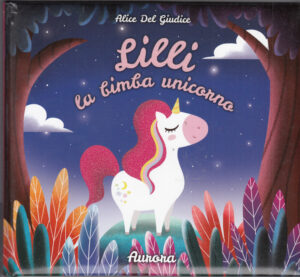 LILLI LA BIMBA UNICORNO. AURORA di Alice Del Giudice ed. Panini Kids