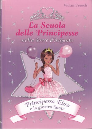 Principessa Elisa e la giostra fatata. La scuola delle principesse nella Torre d'Argento di French, Vivian ed. De Agostini
