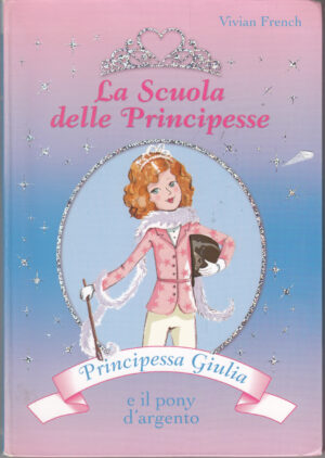 Principessa Giulia e il pony d'argento. La scuola delle principesse. di French, Vivian ed. De Agostini
