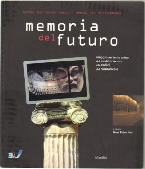 MEMORIA DEL FUTURO. Viaggio nel teatro antico del mediterraneo a cura di H. P. Isler ed. Marsilio