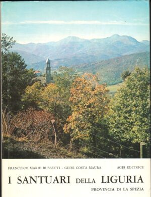 I Santuari della Liguria. Provincia di La Spezia di Francesco Mario Bussetti e Giusi Costa Maura ed. Agis