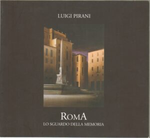 Roma Lo sguardo della Memoria. I dipinti di Luigi Pirani. Catalogo Mostra ed. Athena