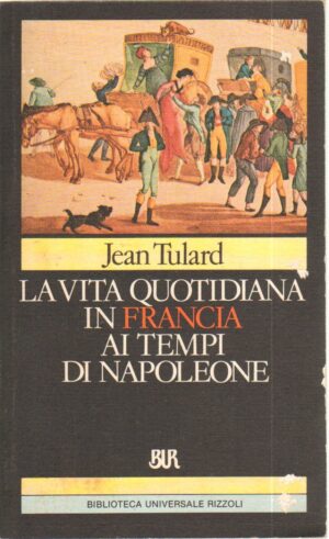 La vita quotidiana in Francia ai tempi di Napoleone di Tulard, Jean ed. Rizzoli