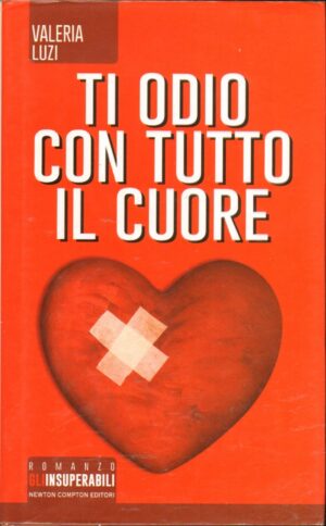 Ti odio con tutto il cuore di Luzi, Valeria ed. Newton Compton