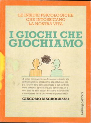 I giochi che giochiamo. Le insidie psicologiche che intossicano la nostra vita di Magrograssi, Giacomo ed. Baldini Castoldi