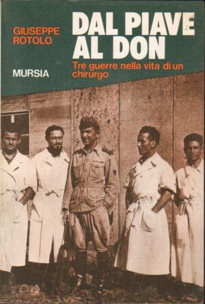 Dal piave al Don. Tre guerre nella vita di un chirurgo di Giuseppe Rotolo ed. Mursia