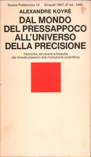 Dal mondo del pressappoco all'universo della precisione di KOYRE' Alexandre ed. Einaudi