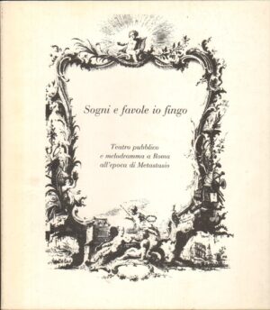 Sogni e favole io fingo. Teatro pubblico e melodramma a roma all'epoca di metastasio di Messina ed. Tip. Editrice Romana