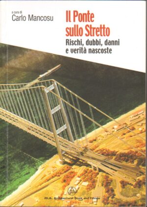 Il ponte sullo Stretto. Rischi, dubbi, danni e verità nascoste di Mancosu, Carlo ed. M. E. Architectural Book