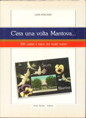 C'era una volta Mantova. 100 "Saluti e Baci" dei nostri nonni di Luigi Pescasio ed. Paolini