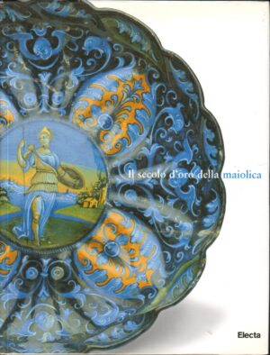 Il secolo d'oro della maiolica a cura di Ivanova, Elena ed. Mondadori Electa
