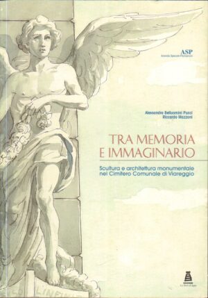 Tra memoria e immaginario. Scultura Architettura Monumentale nel Cimitero Comunale di Viareggio ed. La Torre di Legno