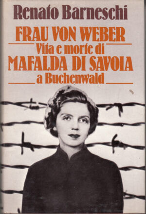 Frau Von Weber - Vita e morte di Mafalda di Savoia a Buchenwald di R. Barneschi ed. CDE
