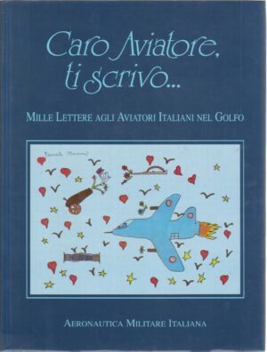 Caro Aviatore Ti Scrivo... Mille lettere agli aviatori italiani nel golfo ed. Aeronautica Italiana