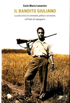 Il bandito Giuliano. La prima storia di criminalità, politica e terrorismo nell'Italia del dopoguerra di Lomartire Carlo Maria ed. Mondadori