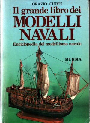 Il grande libro dei modelli navali. Enciclopedia del modellismo navale di Curti Orazio ed. Ugo Mursia Editore