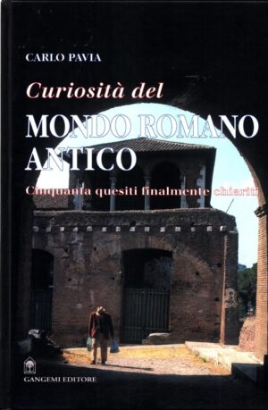 Curiosità dal mondo romano antico. Cinquanta quesiti finalmente chiariti di Pavia Carlo ed. Gangemi