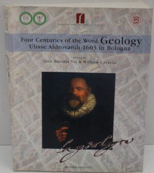 Four centuries of the word geology-Quadricentenario della parola geologia. Ulisse Aldrovandi 1603 in Bologna di Vai & William Cavazza ed. Minerva Edizioni