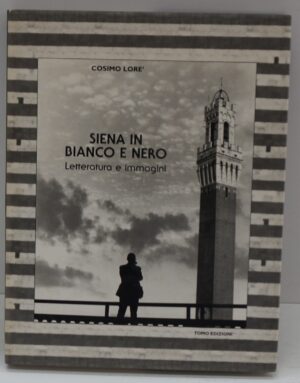 Siena in bianco e nero. Letteratura e immagini di Lorè Cosimo ed. Tomo