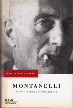 Montanelli Novant'Anni Controcorrente di Marcello Staglieno ed. Mondadori