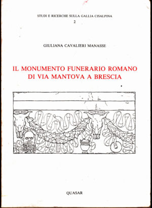 Il monumento funerario romano di via Mantova a Brescia di Cavalieri Manasse, Giuliana ed. Quasar