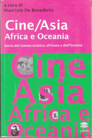 Cine/Asia Africa e Oceania. Storia del cinema asiatico, africano e dell'Oceania di De Benedictis, M. ed. Lithos