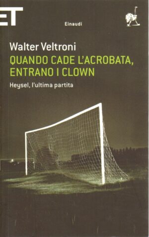 Quando cade l'acrobata, entrano i clown. Heysel, l'ultima partita di Veltroni, Walter ed. Einaudi
