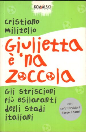 Giulietta e' 'na zoccola. Gli striscioni piu' esilaranti degli stadi italiani di Militello, Cristiano ed. Kowalski
