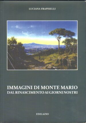 Immagini di Monte Mario del Rinascimento ai giorni nostri di Frapiselli, Luciana ed. Edilazio