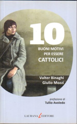 10 Buoni Motivi per essere Cattolici di Valter Binaghi e Giulio Mozzi ed. Laurana Editore