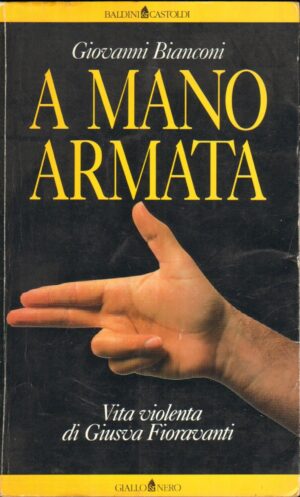 A mano armata. Vita violenta di Giusva Fioravanti di Bianconi, Giovanni ed. Baldini & Castoldi