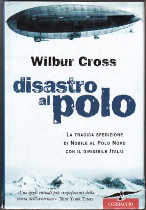 Disastro al Polo. La tragica spedizione di Nobile al Polo Nord con il dirigibile Italia di Altieri, S. ed. Corbaccio