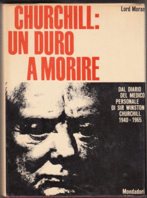 Churchill: un duro a morire. Dal diario del medico personale di Sir Winston Churchill 1940-1965 di Lord Moran ed. Mondadori