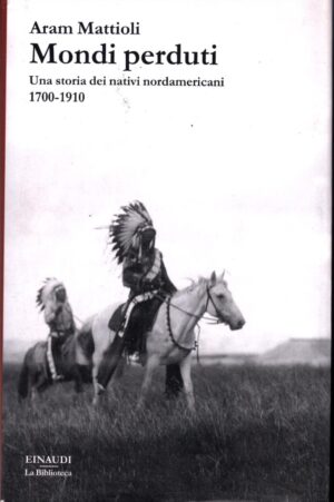 Mondi perduti. Una storia dei nativi nordamericani, 1700-1910 di Mattioli, Aram ed. Einaudi