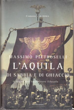 L'aquila di sabbia e di ghiaccio. Il regno dell'Imperatore filosofo di Pietroselli, Massimo ed. Mondadori