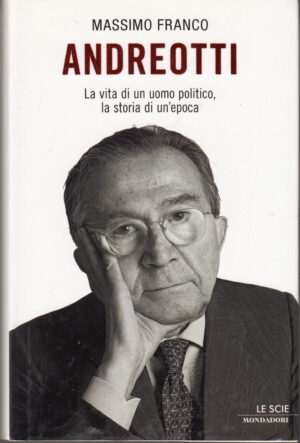 Andreotti. La vita di un uomo politico, la storia di un'epoca di Franco, Massimo ed. Mondadori