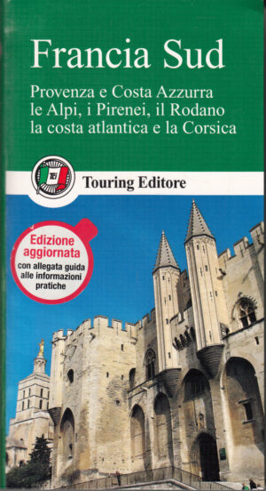 Francia del Sud - Provenza e Costa Azzurra, le Alpi, i Pirenei, il Rodano, Corsica ed. Touring