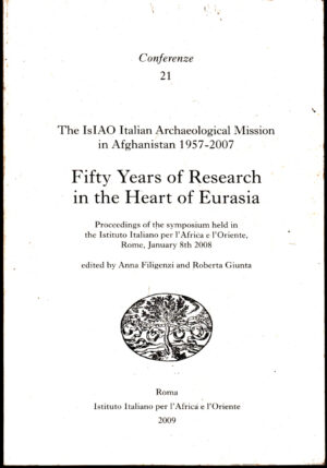The ISIAO Italian Archaeological Mission in Afghanistan 1957-2007. Fifty years of research in the heart of Eurasia di Filigenzi, A. ed. ISIAO