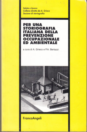 Per una storiografia italiana della prevenzione occupazionale ed ambientale di A. Grieco e P. A. Bertazzi ed. Franco Angeli