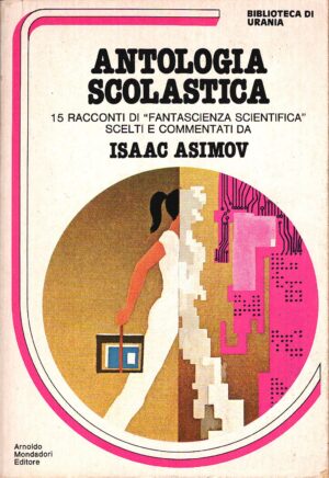 Antologia scolastica. 15 racconti di fantascienza scientifica. Isaac Asimov (a cura di) ed. Urania Biblioteca n.6 Mondadori (Supplemento a Urania n. 842)