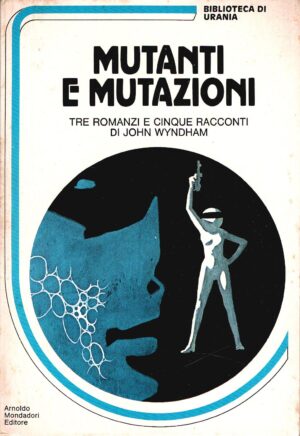 Mutanti e mutazioni. Tre Romanzi e cinque racconti di John Wyndham. Urania Biblioteca n. 7 ed. Mondadori