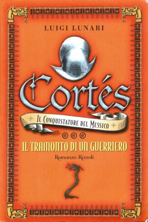 Cortés il conquistatore del Messico. Il tramonto di un guerriero (Vol. 3) di Luigi Lunari ed. Rizzoli