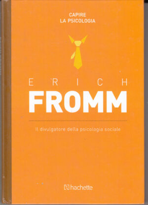 Erich Fromm: Il divulgatore della psicologia sociale. Capire la Psicologia n. 4 ed. Hachette