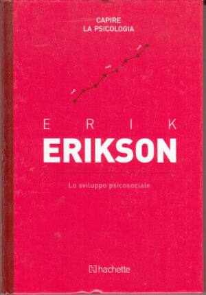 Erik Erikson: Lo sviluppo psicosociale. Capire la Psicologia n. 51 ed. Hachette