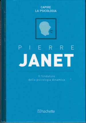 Pierre Janet: Il fondatore della psicologia dinamica. Capire la Psicologia n. 57 ed. Hachette