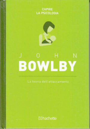 John Bowlby: La teoria dell'attaccamento. Capire la Psicologia n. 17 ed. Hachette