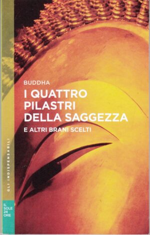 I quattro pilastri della saggezza e altri brani scelti di Buddha. Gli Indispensabili n. 13 ed. Il Sole 24 Ore